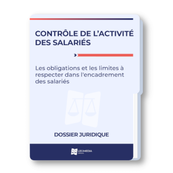 Contrôle de l'activité des salariés : les obligations et les limites à respecter dans l'encadrement du salarié